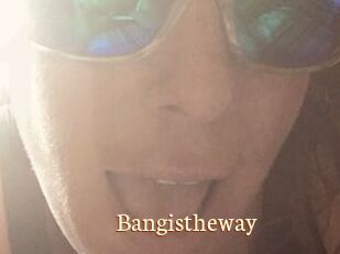 Bangistheway